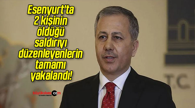 Esenyurt’ta 2 kişinin öldüğü saldırıyı düzenleyenlerin tamamı yakalandı!