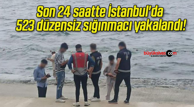 Son 24 saatte İstanbul’da 523 düzensiz sığınmacı yakalandı!