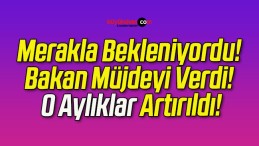 Merakla Bekleniyordu! Bakan Müjdeyi Verdi! O Aylıklar Artırıldı!