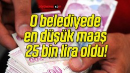 O belediyede en düşük maaş 25 bin lira oldu!