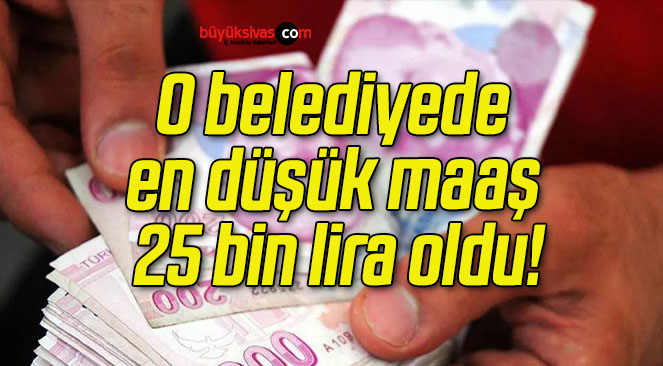 O belediyede en düşük maaş 25 bin lira oldu!