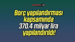 Borç yapılandırması kapsamında 370.4 milyar lira yapılandırıldı!