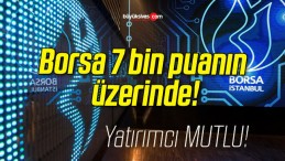 Borsa 7 bin puanın üzerinde!