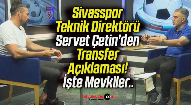 Sivasspor Teknik Direktörü Servet Çetin’den Transfer Açıklaması! İşte Mevkiler..