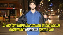 Sivas’tan Hava Durumunu Bildiriyoruz! Akşamları Montsuz Çıkmayın!