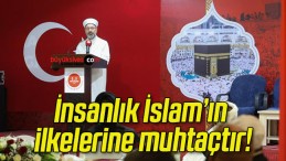 İnsanlık İslam’ın ilkelerine muhtaçtır!