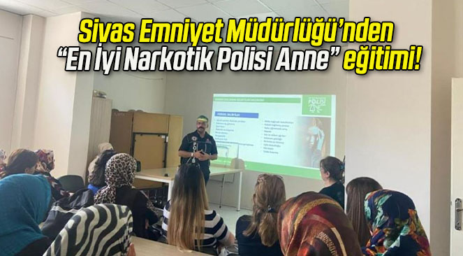 Sivas Emniyet Müdürlüğü’nden “En İyi Narkotik Polisi Anne” eğitimi!