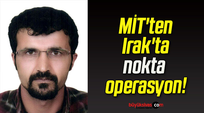 MİT’ten Irak’ta nokta operasyon!