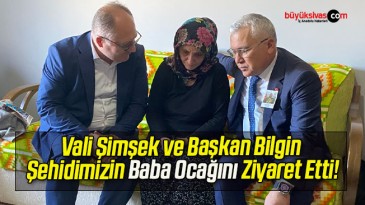 Vali Şimşek ve Başkan Bilgin Şehidimizin Baba Ocağını Ziyaret Etti!