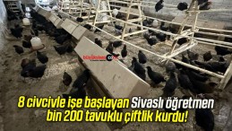 8 civcivle işe başlayan Sivaslı öğretmen bin 200 tavuklu çiftlik kurdu!