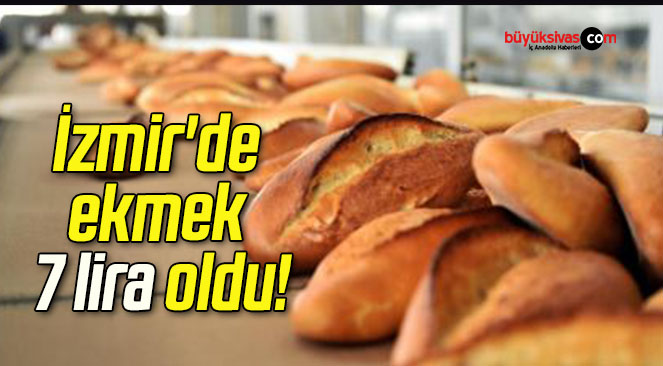 İzmir’de ekmek 7 lira oldu!