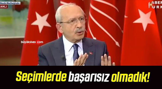 Kemal Kılıçdaroğlu seçimlerde başarısız olmadıklarını savundu!