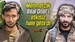 Mehmetçik Bilal Onat’ı etkisiz hale getirdi!