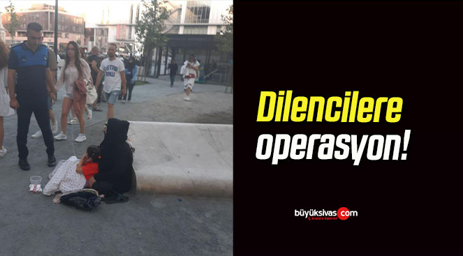 Dilencilere operasyon!