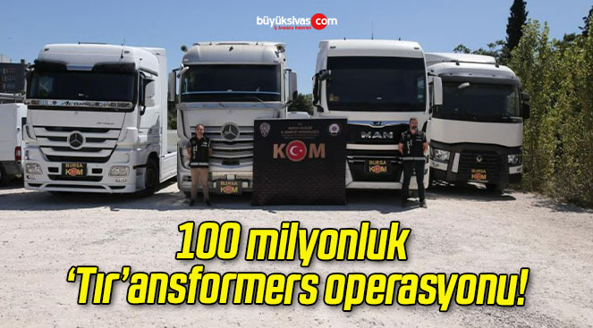 100 milyonluk ‘Tır’ansformers operasyonu!