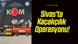 Sivas’ta Kaçakçılık Operasyonu!