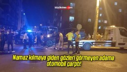 Namaz kılmaya giden gözleri görmeyen adama otomobil çarptı!