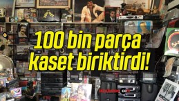 100 bin parça kaset biriktirdi!