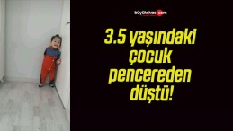 3.5 yaşındaki çocuk pencereden düştü!