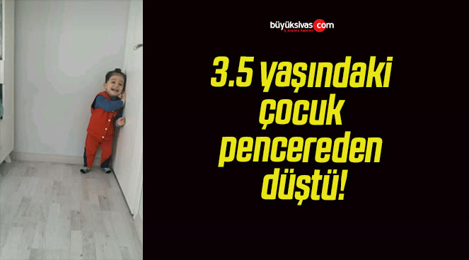 3.5 yaşındaki çocuk pencereden düştü!