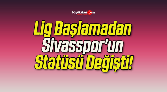 Lig Başlamadan Sivasspor’un Statüsü Değişti!