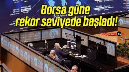 Borsa güne rekor seviyede başladı!