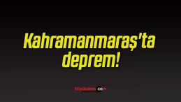 Kahramanmaraş’ta deprem!