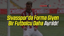 Sivasspor’da Forma Giyen Bir Futbolcu Daha Ayrıldı!