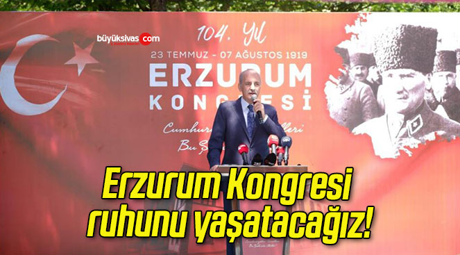 Erzurum Kongresi ruhunu yaşatacağız!