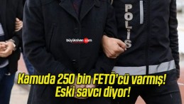 Kamuda 250 bin FETÖ’cü varmış! Eski savcı diyor!