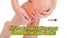 Yürüme Zorluğu Çekiyorsanız Sebebi Bu Hastalık Olabilir!