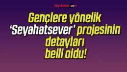 Gençlere yönelik ‘Seyahatsever’ projesinin detayları belli oldu!