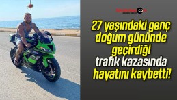 27 yaşındaki genç doğum gününde geçirdiği trafik kazasında hayatını kaybetti!