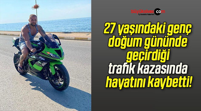 27 yaşındaki genç doğum gününde geçirdiği trafik kazasında hayatını kaybetti!