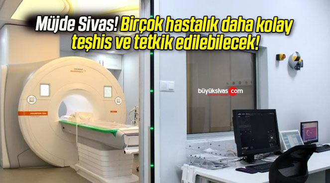 Müjde Sivas! Birçok hastalık daha kolay teşhis ve tetkik edilebilecek!