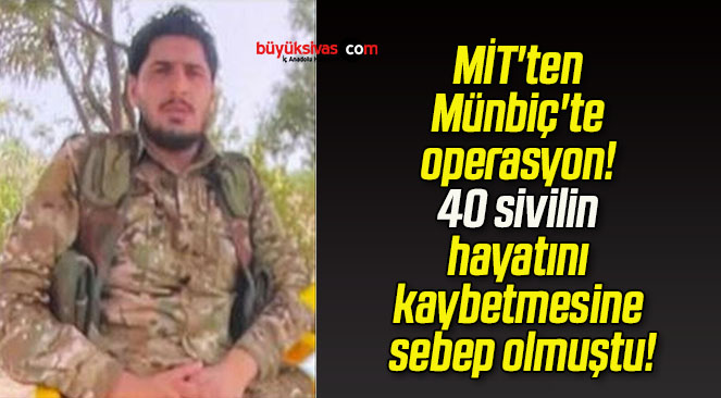 MİT’ten Münbiç’te operasyon! 40 sivilin hayatını kaybetmesine sebep olmuştu!