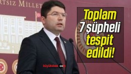 Toplam 7 şüpheli tespit edildi!