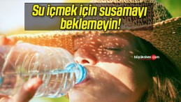 Su içmek için susamayı beklemeyin!