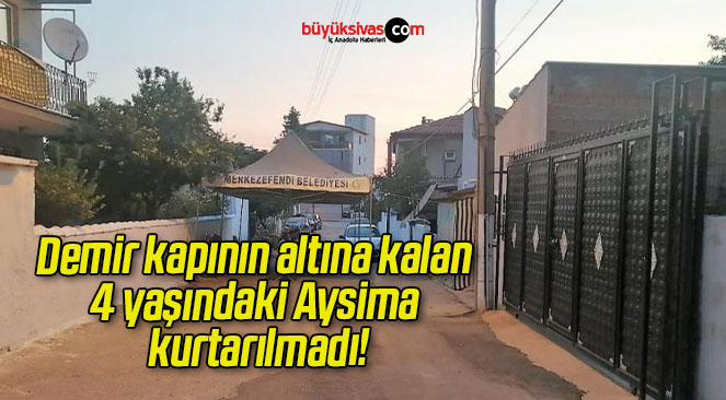 Demir kapının altına kalan 4 yaşındaki Aysima kurtarılmadı!