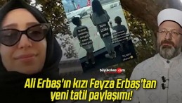 Ali Erbaş’ın kızı Feyza Erbaş’tan yeni tatil paylaşımı!