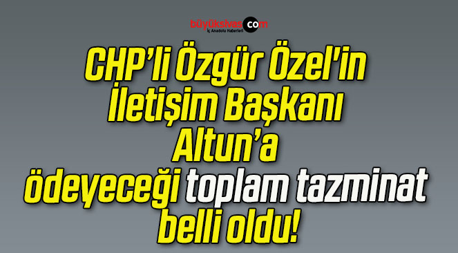 CHP’li Özgür Özel’in İletişim Başkanı Altun’a ödeyeceği toplam tazminat belli oldu!