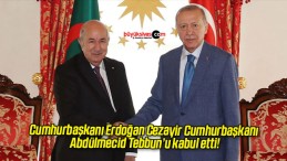 Cumhurbaşkanı Erdoğan Cezayir Cumhurbaşkanı Abdülmecid Tebbun’u kabul etti!