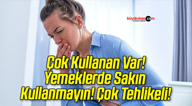 Yemeklerde Sakın Kullanmayın! Çok Tehlikeli!