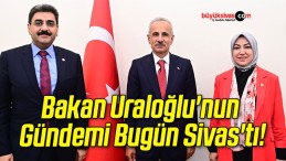 Bakan Uraloğlu’nun Gündemi Bugün Sivas’tı!