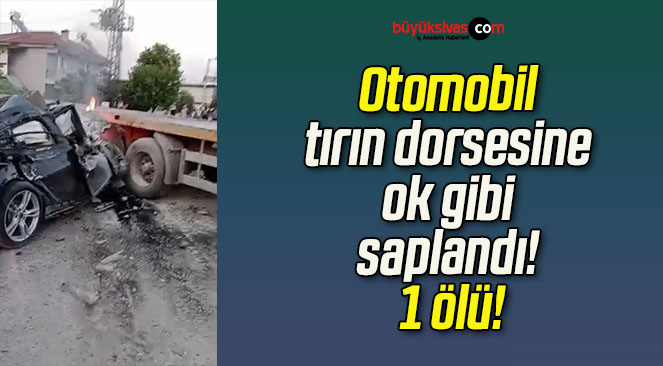 Otomobil tırın dorsesine ok gibi saplandı! 1 ölü!