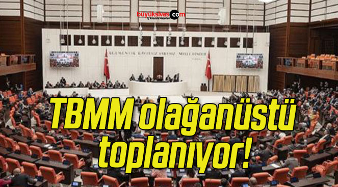 TBMM olağanüstü toplanıyor!