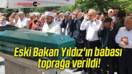 Eski Bakan Yıldız’ın babası toprağa verildi!