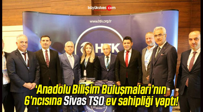 ‘Anadolu Bilişim Buluşmaları’nın 6’ncısına Sivas TSO ev sahipliği yaptı!