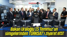 Bakan Uraloğlu 15 Temmuz’un simgelerinden TÜRKSAT’ı ziyaret etti!