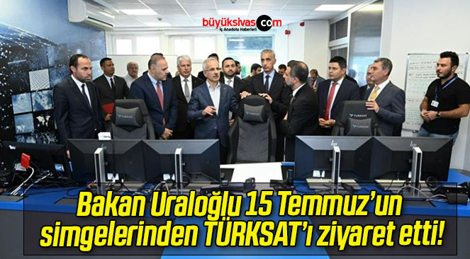 Bakan Uraloğlu 15 Temmuz’un simgelerinden TÜRKSAT’ı ziyaret etti!